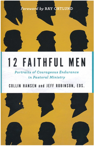 12 Faithful Men: Portraits of Courageous Endurance in Pastoral Ministry -  Collin Hansen, Jeff Robinson