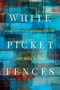 White Picket Fences: Turning toward Love in a World Divided by Privilege-Amy Julia Becker