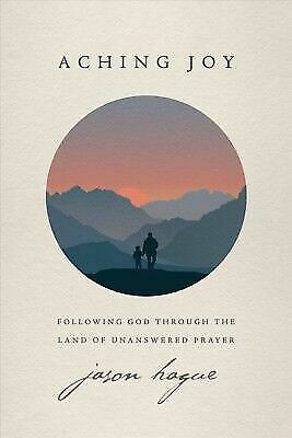 Aching Joy: Following God through the Land of Unanswered Prayer - Jason Hague