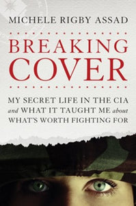 Breaking Cover: My Secret Life in the CIA and What It Taught Me About What's Worth Fighting For -  Michele Rigby Assad