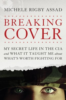 Breaking Cover: My Secret Life in the CIA and What It Taught Me About What's Worth Fighting For -  Michele Rigby Assad