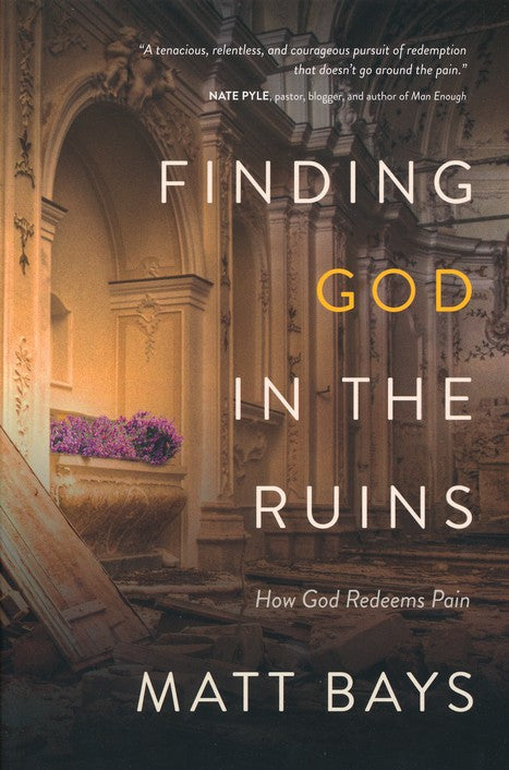 Finding God in the Ruins: How God Redeems Pain By: Matt Bays