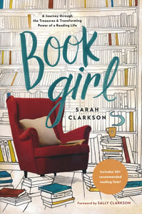 Book Girl: A Journey Through the Treasures and Transforming Power of a Reading Life By: Sarah Clarkson