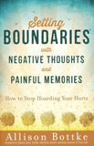 Setting Boundaries with Negative Thoughts and Memories: How to Stop Hoarding Your Hurts By: Allison Bottke