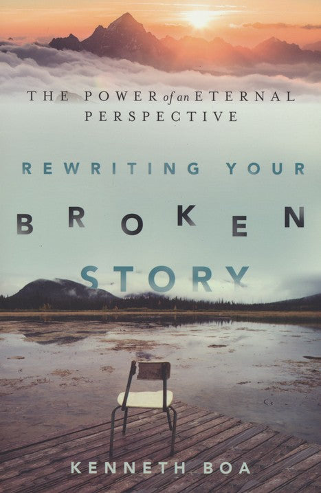 Rewriting Your Broken Story: The Power of an Eternal Perspective By Kenneth Boa
