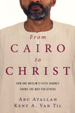 From Cairo to Christ: How One Muslim's Faith Journey Shows the Way for Others - Abu Atallah, Kent A. Van Til