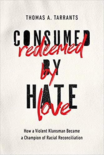 Consumed by Hate, Redeemed by Love: How a Violent Klansman Became a Champion of Racial Reconciliation - Thomas A. Tarrants