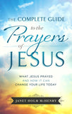 The Complete Guide to the Prayers of Jesus: What Jesus Prayed and How It Can Change Your Life Today - Janet Holm McHenry