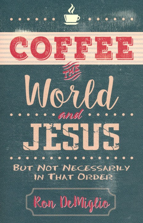 Coffee, the World, and Jesus, but Not Necessarily in That Order By: Ron DeMiglio