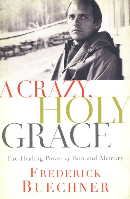 A Crazy, Holy Grace: The Healing Power of Pain and Memory By: Frederick Buechner
