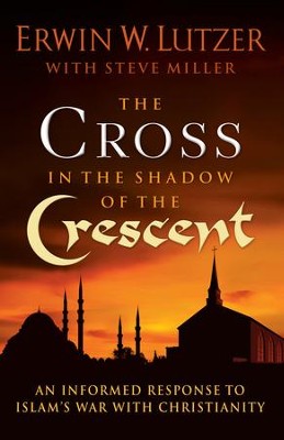 The Cross in the Shadow of the Crescent: An Informed Response to Islam's War with Christianity - Erwin W. Lutzer, Steve Miller