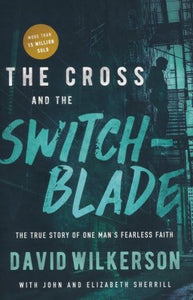 The Cross and the Switchblade, repackaged: The True Story of One Man's Fearless Faith - David Wilkerson, John Sherrill, Elizabeth Sherrill