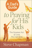 A Dad's Guide to Praying for His Kids: The Greatest Act of Love You Can Give - Steve Chapman