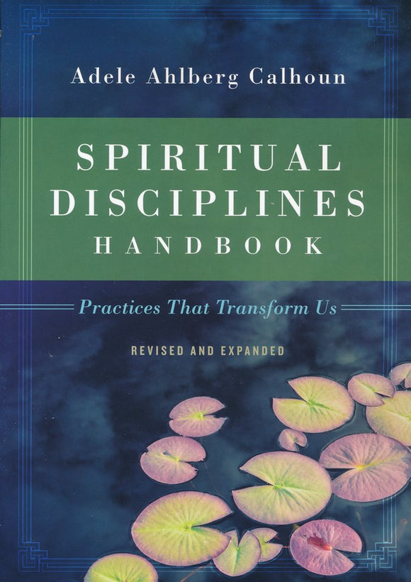 Spiritual Disciplines Handbook: Practices That Transform Us, Revised and Expanded By: Adele Ahlberg Calhoun