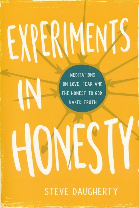 Experiments in Honesty: Meditations on Love, Fear and the Honest to God Naked Truth By: Steve Daugherty