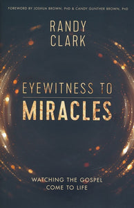 Eyewitness to Miracles By: Randy Clark