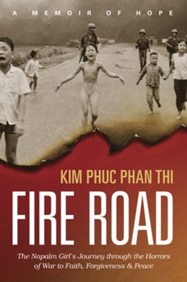 Fire Road: The Napalm Girl's Journey through the Horrors of War to Faith, Forgiveness, and Peace - Kim Phuc Phan Thi, Ashley Wiersma