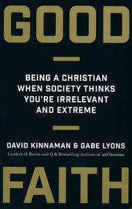 Good Faith: Being a Christian When Society Thinks You're Irrelevant and Extreme - David Kinnaman, Gabe Lyons