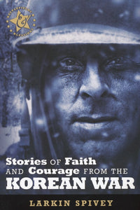 Stories of Faith & Courage from the Korean War - Larkin Spivey