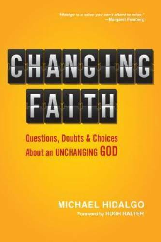 Changing Faith: Questions, Doubts and Choices About an Unchanging God - Michael Hidalgo