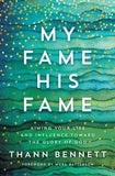 My Fame, His Fame: Aiming Your Life and Influence Toward the Glory of God By Thann Bennett
