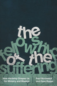 The Fellowship of the Suffering: How Hardship Shapes Us for Ministry By Paul Borthwick, Dave Ripper