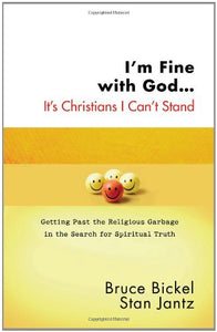 I'm  Fine with God...It's Christians I Can't Stand: Getting Past the Religious Garbage in the Search for Spiritual Truth by Bruce Bickel
