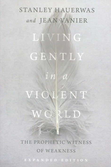 Living Gently in a Violent World: The Prophetic Witness of Weakness - Stanley Hauerwas, Jean Vanier