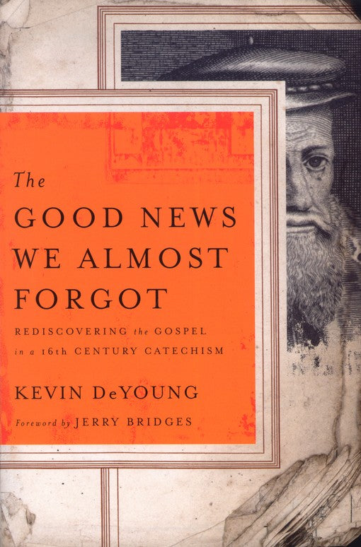 The Good News We Almost Forgot: Rediscovering the Gospel in a 16th-Century Catechism By: Kevin DeYoung