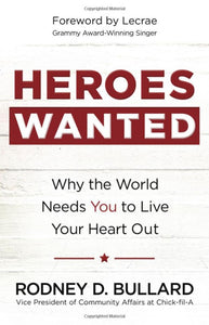 Heroes Wanted: Why the World Needs You to Live Your Heart Out by Rodney D. Bullard
