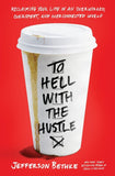 To Hell with the Hustle: Reclaiming Your Life in an Overworked, Overspent and Overconnected World By Jefferson Bethke