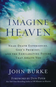 Imagine Heaven: Near-Death Experiences, God's Promises, and the Exhilarating Future that Awaits You By: John Burke