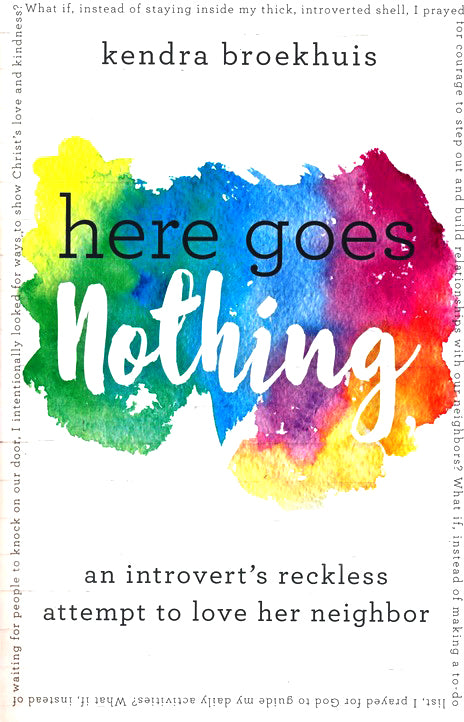 Here Goes Nothing: An Introvert's Reckless Attempt to Love Her Neighbor By: Kendra Broekhuis