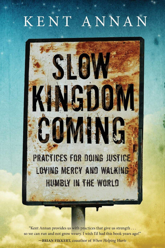 Slow Kingdom Coming: Practices for Doing Justice, Loving Mercy and Walking Humbly in the World SC by Kent Annan