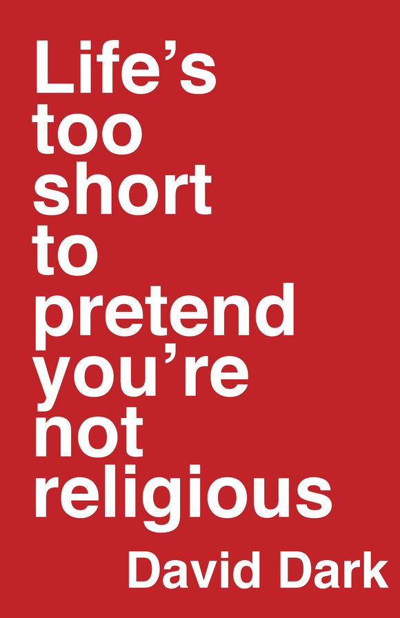 Life's Too Short to Pretend You're Not Religious Hardcover by David Dark HC