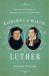 Katharina and Martin Luther: The Radical Marriage of a Runaway Nun and a Renegade Monk -  Michelle DeRusha, Karen Prior
