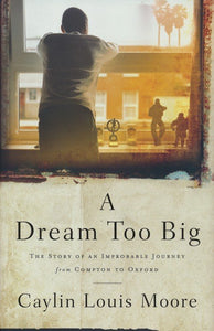 A Dream Too Big: The Story of an Improbable Journey from Compton to Oxford - Caylin Louis Moore