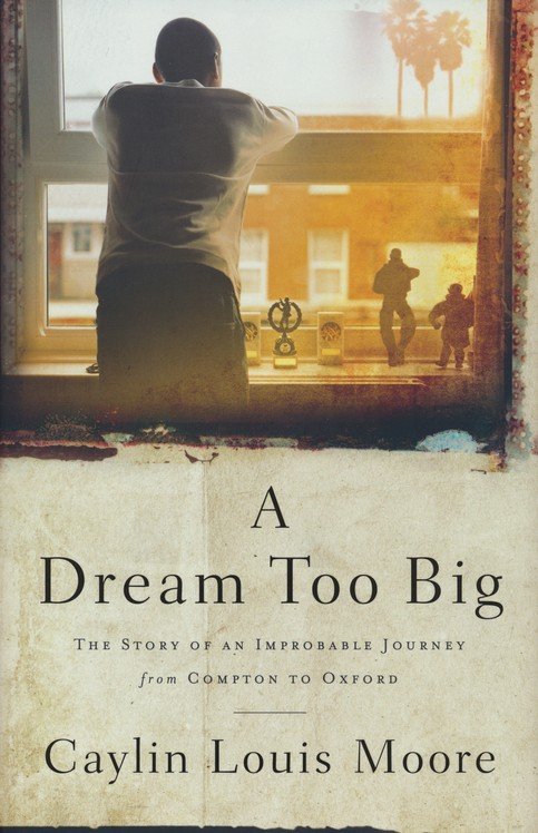 A Dream Too Big: The Story of an Improbable Journey from Compton to Oxford - Caylin Louis Moore