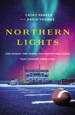 Northern Lights: One Woman, Two Teams, and the Football Field That Changed Their Lives - Cathy Parker, David Thomas