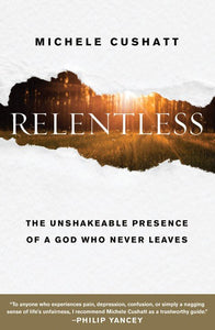 Relentless: The Unshakable Presence of a God Who Never Leaves By: Michele Cushatt