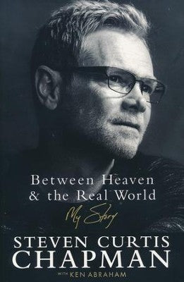 Between Heaven & the Real World: My Story - Steven Curtis Chapman, Ken Abraham HC