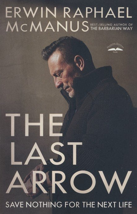 The Last Arrow: Save Nothing for the Next Life - Erwin Raphael McManus