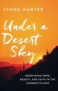 Under a Desert Sky: Redefining Hope, Beauty, and Faith in the Hardest Places By: Lynne Hartke