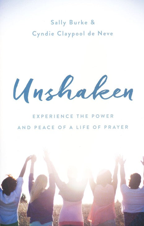 Unshaken: Experience the Power and Peace of a Life of Prayer - Sally Burke,  Cyndie Claypool de Neve