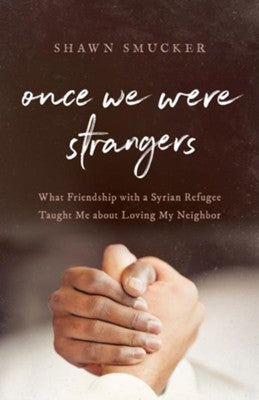 Once We Were Strangers: What Friendship with a Syrian Refugee Taught Me about Loving My Neighbor -  Shawn Smucker