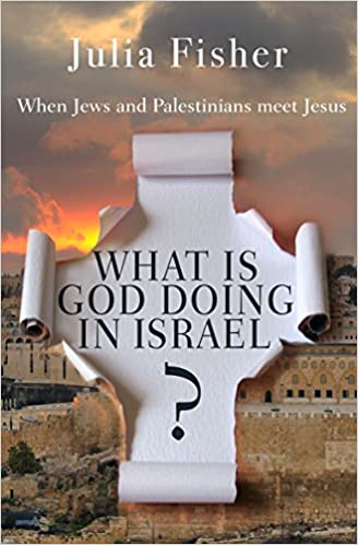 What Is God Doing in Israel: When Jews and Palestinians Meet Jesus – Julia Fisher